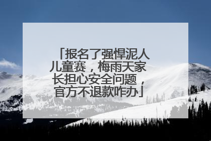 报名了强悍泥人儿童赛，梅雨天家长担心安全问题，官方不退款咋办