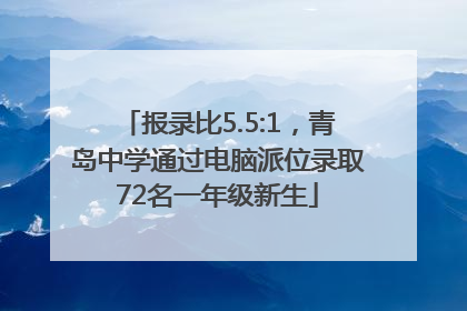 报录比5.5:1，青岛中学通过电脑派位录取72名一年级新生