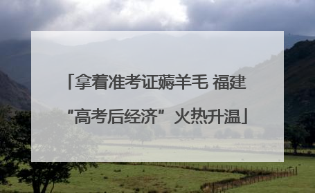 拿着准考证薅羊毛 福建“高考后经济”火热升温