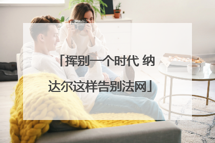 挥别一个时代 纳达尔这样告别法网