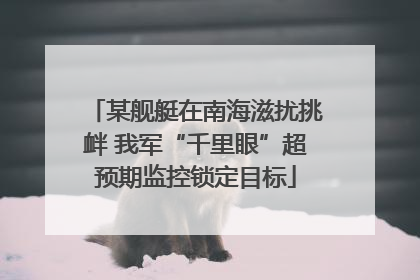 某舰艇在南海滋扰挑衅 我军“千里眼”超预期监控锁定目标
