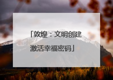 敦煌：文明创建激活幸福密码