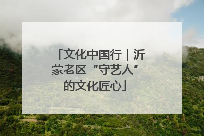 文化中国行｜沂蒙老区“守艺人”的文化匠心