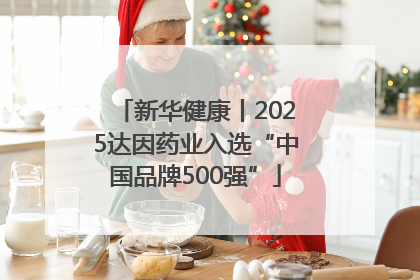 新华健康丨2025达因药业入选“中国品牌500强”
