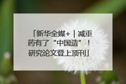 新华全媒+｜减重药有了“中国造”！研究论文登上顶刊