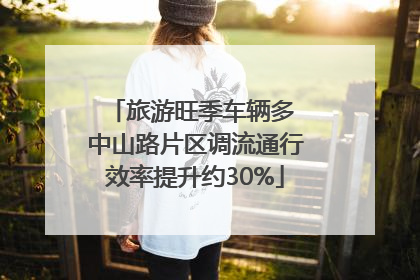 旅游旺季车辆多 中山路片区调流通行效率提升约30%