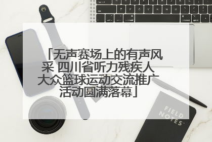 无声赛场上的有声风采 四川省听力残疾人大众篮球运动交流推广活动圆满落幕