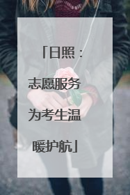 日照：志愿服务为考生温暖护航