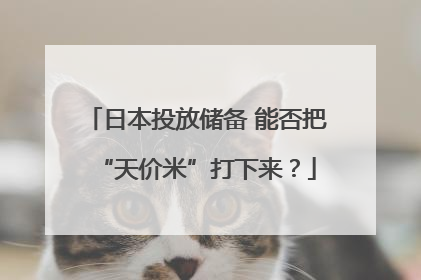 日本投放储备 能否把“天价米”打下来？
