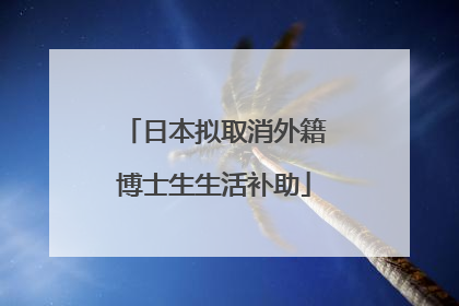 日本拟取消外籍博士生生活补助