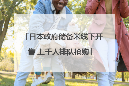 日本政府储备米线下开售 上千人排队抢购