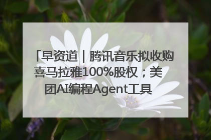 早资道｜腾讯音乐拟收购喜马拉雅100%股权；美团AI编程Agent工具NoCode上线