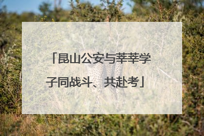 昆山公安与莘莘学子同战斗、共赴考