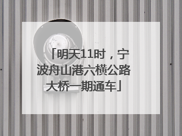 明天11时，宁波舟山港六横公路大桥一期通车