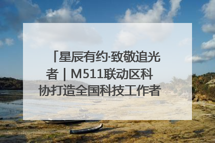 星辰有约·致敬追光者｜M511联动区科协打造全国科技工作者日主题科普活动