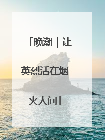 晚潮｜让英烈活在烟火人间