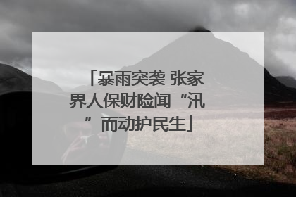 暴雨突袭 张家界人保财险闻“汛”而动护民生