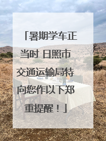 暑期学车正当时 日照市交通运输局特向您作以下郑重提醒！