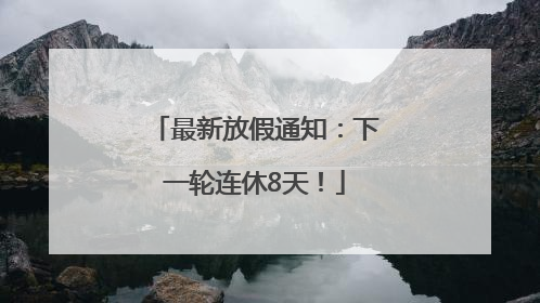 最新放假通知：下一轮连休8天！