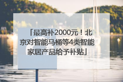 最高补2000元！北京对智能马桶等4类智能家居产品给予补贴