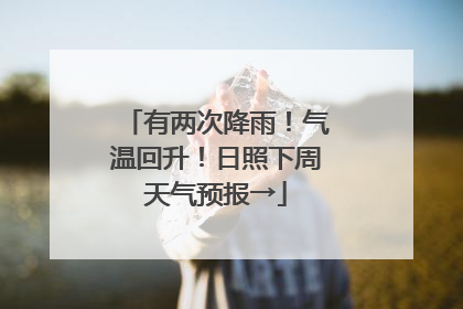 有两次降雨！气温回升！日照下周天气预报→