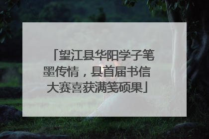 望江县华阳学子笔墨传情，县首届书信大赛喜获满笺硕果