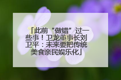 此前“做错”过一些事！卫龙董事长刘卫平：未来要把传统美食亲民娱乐化