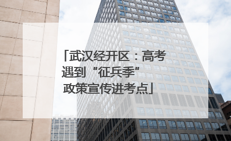 武汉经开区：高考遇到“征兵季”  政策宣传进考点
