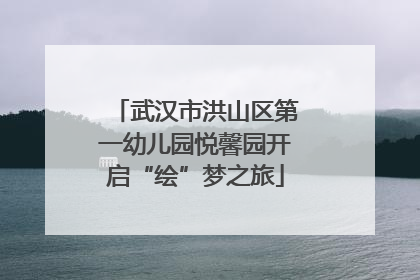 武汉市洪山区第一幼儿园悦馨园开启“绘”梦之旅