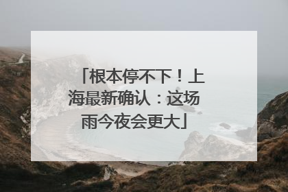 根本停不下！上海最新确认：这场雨今夜会更大