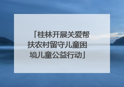 桂林开展关爱帮扶农村留守儿童困境儿童公益行动