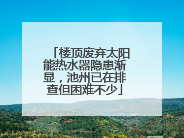 楼顶废弃太阳能热水器隐患渐显，池州已在排查但困难不少