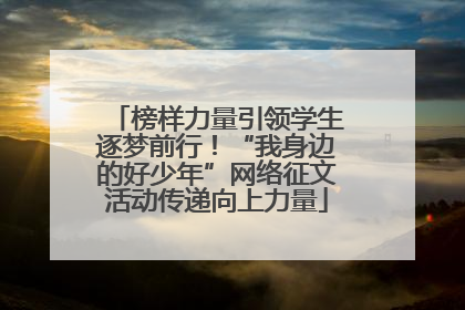 榜样力量引领学生逐梦前行！“我身边的好少年”网络征文活动传递向上力量