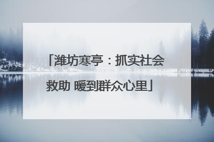 潍坊寒亭：抓实社会救助 暖到群众心里