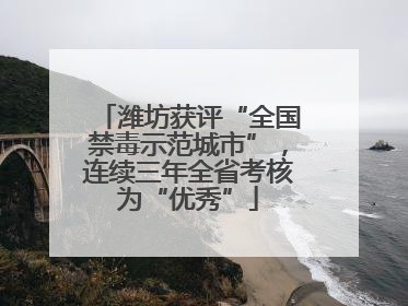 潍坊获评“全国禁毒示范城市”，连续三年全省考核为“优秀”