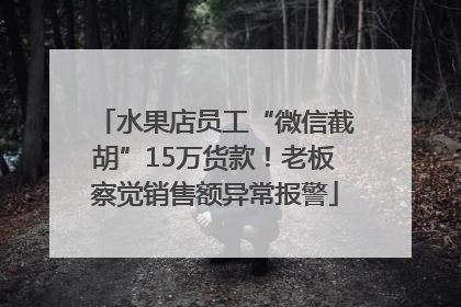 水果店员工“微信截胡”15万货款！老板察觉销售额异常报警