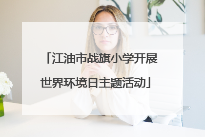 江油市战旗小学开展世界环境日主题活动