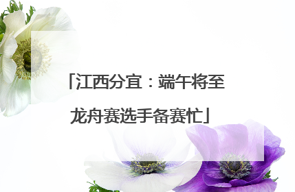 江西分宜：端午将至 龙舟赛选手备赛忙