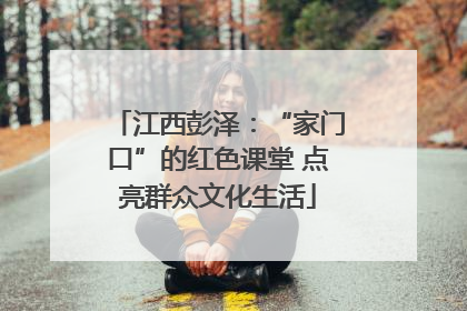 江西彭泽：“家门口”的红色课堂 点亮群众文化生活