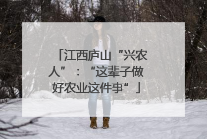 江西庐山“兴农人”:“这辈子做好农业这件事”