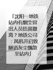 沈阳一地铁站内有烟尘冒出人员捂鼻撤离？地铁公司：风机开启致隧道灰尘飘散至站内
