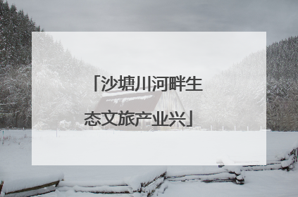 沙塘川河畔生态文旅产业兴