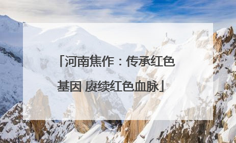 河南焦作：传承红色基因 赓续红色血脉