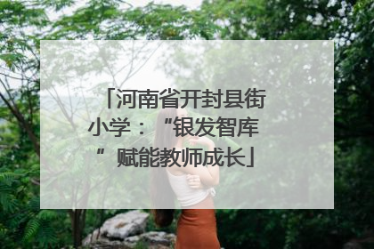 河南省开封县街小学：“银发智库”赋能教师成长