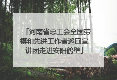 河南省总工会全国劳模和先进工作者巡回宣讲团走进安阳鹤壁