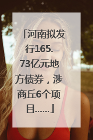 河南拟发行165.73亿元地方债券，涉商丘6个项目……