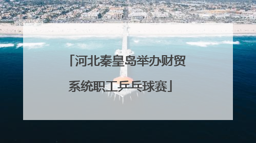 河北秦皇岛举办财贸系统职工乒乓球赛