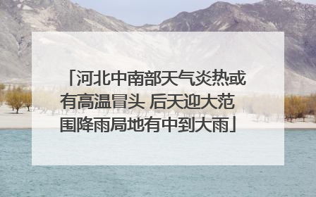 河北中南部天气炎热或有高温冒头 后天迎大范围降雨局地有中到大雨