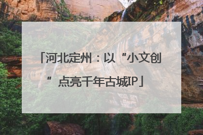 河北定州：以“小文创”点亮千年古城IP