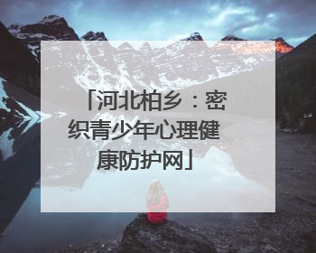 河北柏乡：密织青少年心理健康防护网